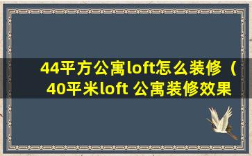 44平方公寓loft怎么装修（40平米loft 公寓装修效果图 小户型）